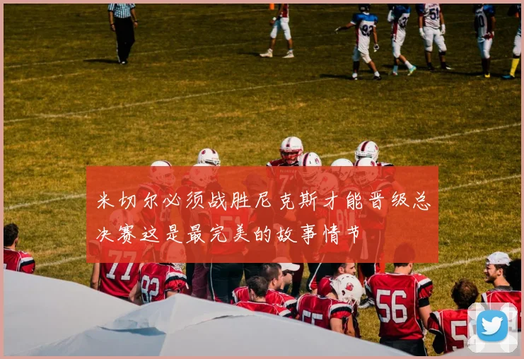 米切尔必须战胜尼克斯才能晋级总决赛这是最完美的故事情节