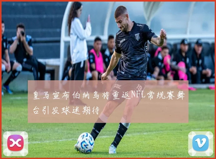 皇马宣布伯纳乌将重返NFL常规赛舞台引发球迷期待