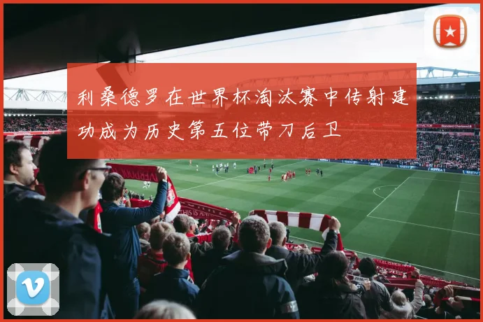 利桑德罗在世界杯淘汰赛中传射建功成为历史第五位带刀后卫