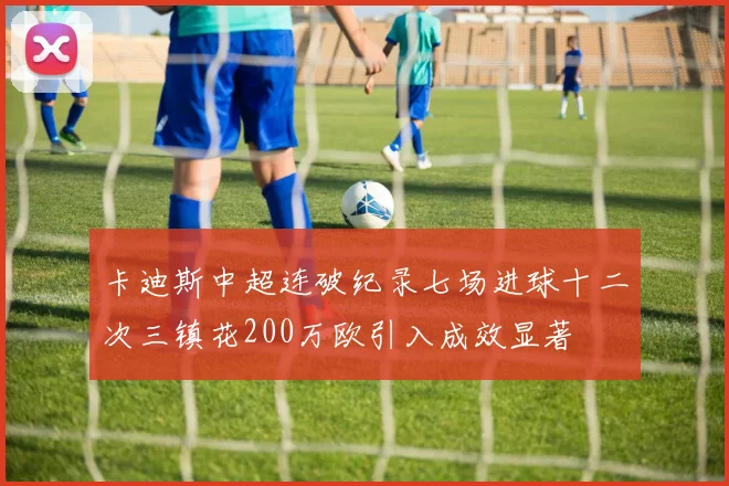 卡迪斯中超连破纪录七场进球十二次三镇花200万欧引入成效显著