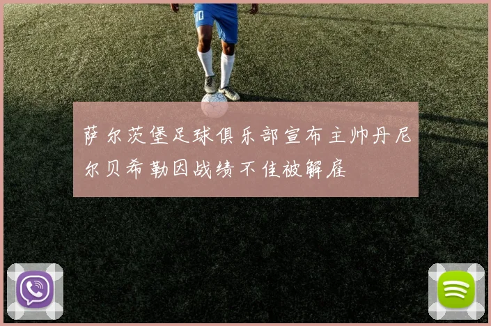 萨尔茨堡足球俱乐部宣布主帅丹尼尔贝希勒因战绩不佳被解雇