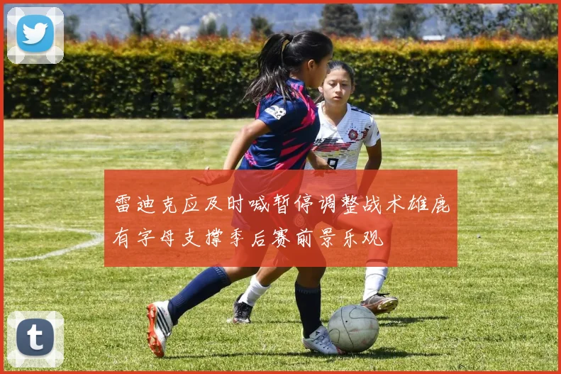 雷迪克应及时喊暂停调整战术雄鹿有字母支撑季后赛前景乐观