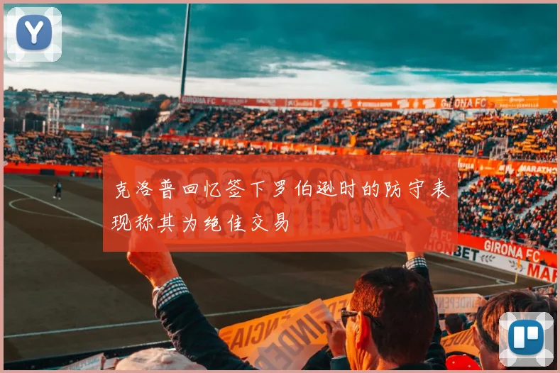 克洛普回忆签下罗伯逊时的防守表现称其为绝佳交易