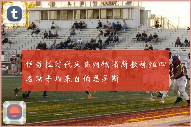 伊劳拉时代来临利物浦新教练组四名助手均来自伯恩茅斯