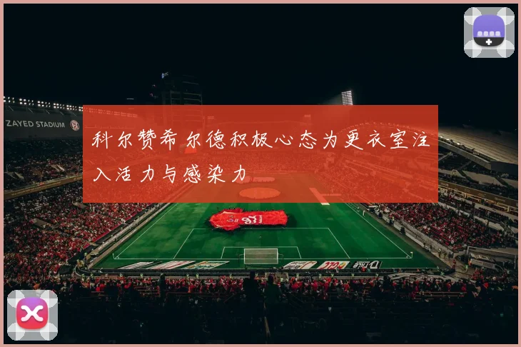 科尔赞希尔德积极心态为更衣室注入活力与感染力