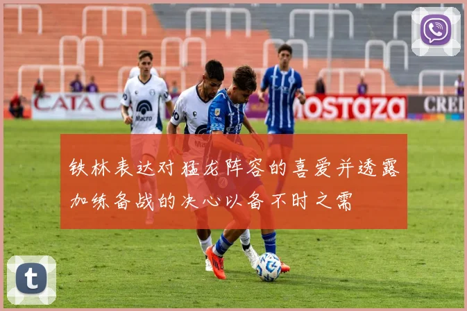 铁林表达对猛龙阵容的喜爱并透露加练备战的决心以备不时之需