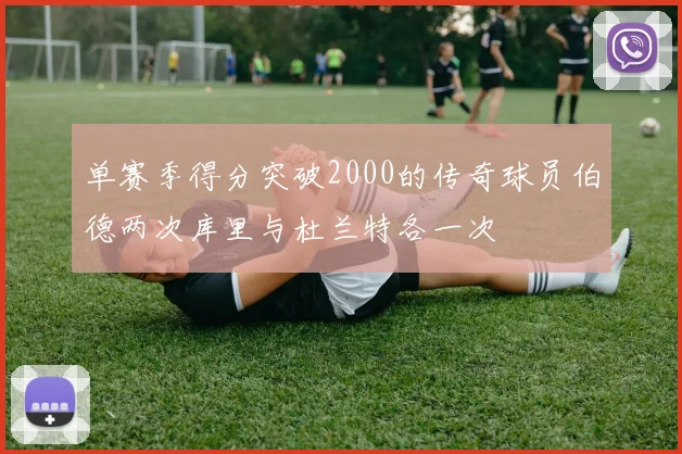 单赛季得分突破2000的传奇球员伯德两次库里与杜兰特各一次